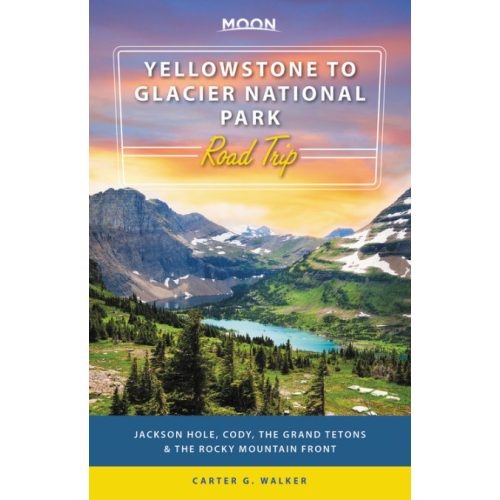 Yellowstone to Glacier National Park Road Trip útikönyv Moon, angol (First Edition) : Jackson Hole, the Grand Tetons & the Rocky Mountain Front