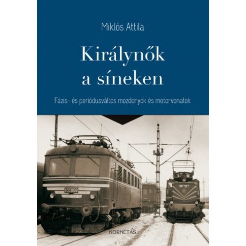 Királynők a síneken - Fázis- és periódusváltós mozdonyok és motorvonatok könyv Kornétás  2017 