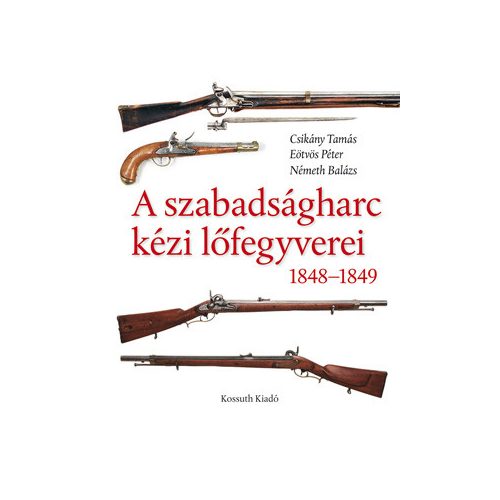 A szabadságharc kézi lőfegyverei könyv 1848-1849 Kossuth Kiadó