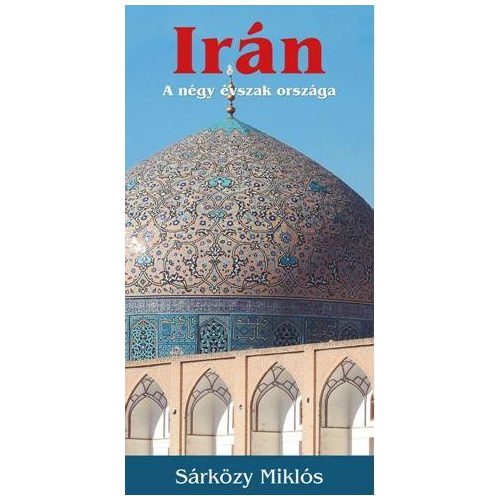  Irán útikönyv Kossuth kiadó, Irán a négy évszak országa 2018 Sárközy Miklós 